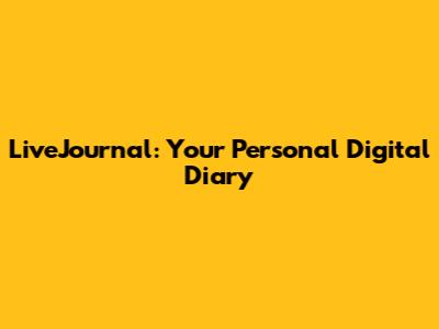 LiveJournal: Your Personal Digital Diary