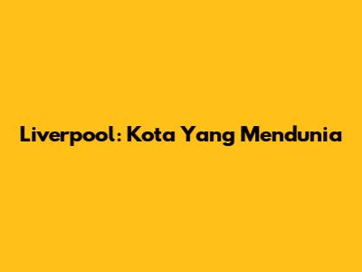 Liverpool: Kota Yang Mendunia