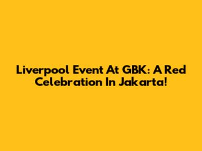 Liverpool Event At GBK: A Red Celebration In Jakarta!