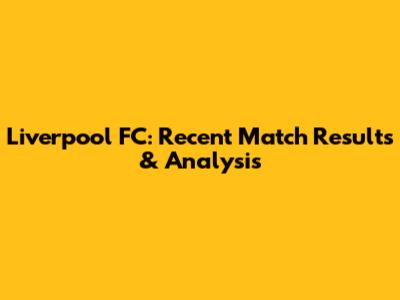Liverpool FC: Recent Match Results & Analysis