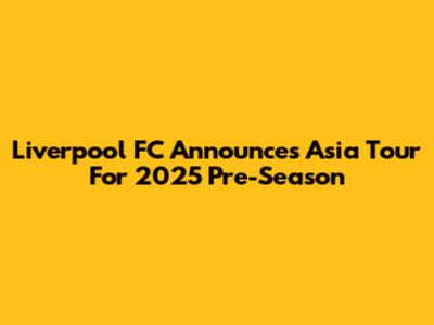 Liverpool FC Announces Asia Tour For 2025 Pre-Season