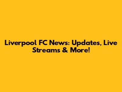 Liverpool FC News: Updates, Live Streams & More!