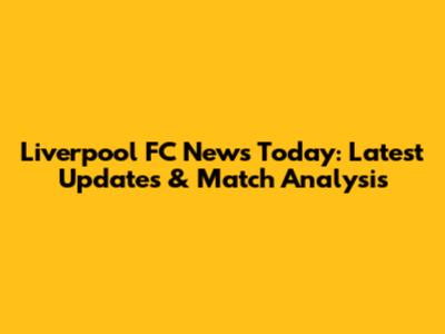 Liverpool FC News Today: Latest Updates & Match Analysis