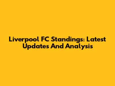 Liverpool FC Standings: Latest Updates And Analysis