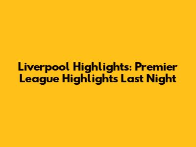 Liverpool Highlights: Premier League Highlights Last Night