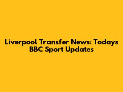 Liverpool Transfer News: Today's BBC Sport Updates