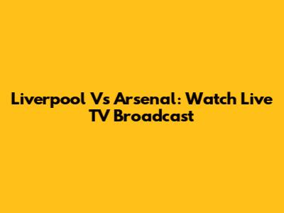 Liverpool Vs Arsenal: Watch Live TV Broadcast