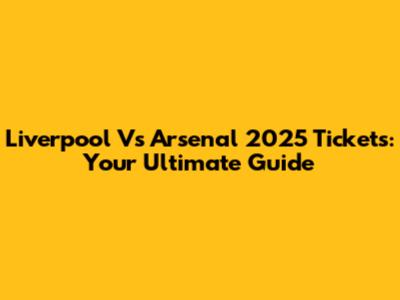 Liverpool Vs Arsenal 2025 Tickets: Your Ultimate Guide