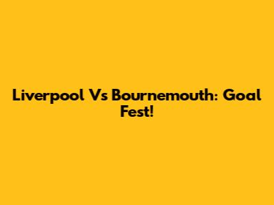 Liverpool Vs Bournemouth: Goal Fest!