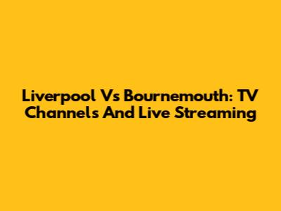 Liverpool Vs Bournemouth: TV Channels And Live Streaming