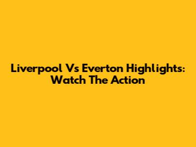 Liverpool Vs Everton Highlights: Watch The Action