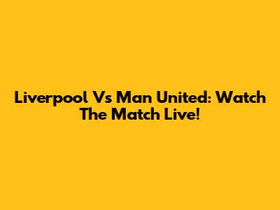 Liverpool Vs Man United: Watch The Match Live!