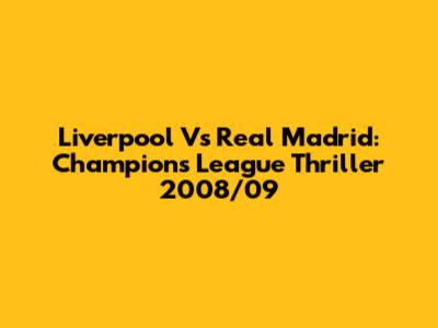 Liverpool Vs Real Madrid: Champions League Thriller 2008/09