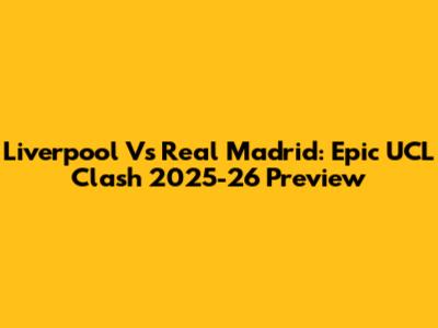 Liverpool Vs Real Madrid: Epic UCL Clash 2025-26 Preview