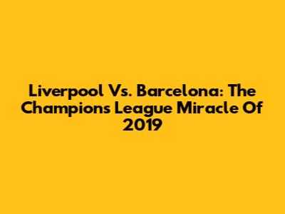 Liverpool Vs. Barcelona: The Champions League Miracle Of 2019