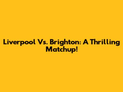 Liverpool Vs. Brighton: A Thrilling Matchup!