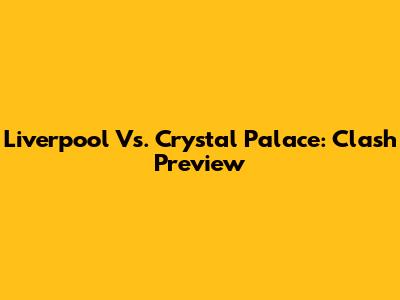 Liverpool Vs. Crystal Palace: Clash Preview