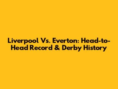 Liverpool Vs. Everton: Head-to-Head Record & Derby History