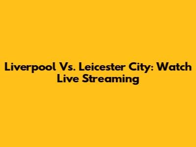 Liverpool Vs. Leicester City: Watch Live Streaming
