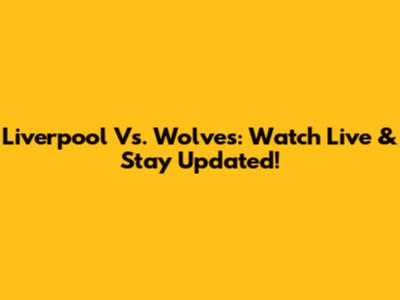 Liverpool Vs. Wolves: Watch Live & Stay Updated!