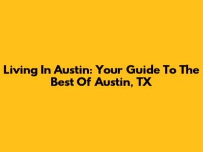 Living In Austin: Your Guide To The Best Of Austin, TX