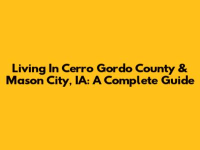 Living In Cerro Gordo County & Mason City, IA: A Complete Guide