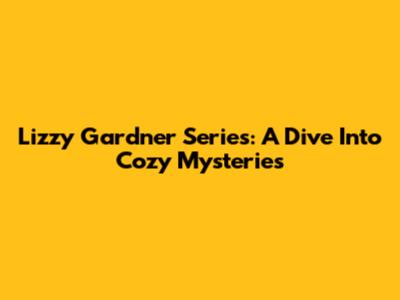 Lizzy Gardner Series: A Dive Into Cozy Mysteries