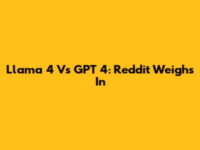 Llama 4 Vs GPT 4: Reddit Weighs In