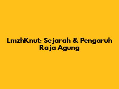 LmzhKnut: Sejarah & Pengaruh Raja Agung