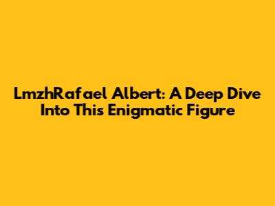 LmzhRafael Albert: A Deep Dive Into This Enigmatic Figure