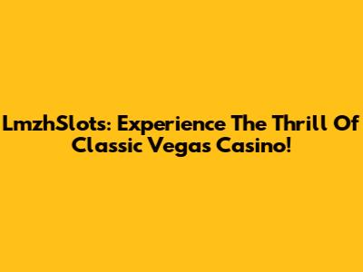 LmzhSlots: Experience The Thrill Of Classic Vegas Casino!