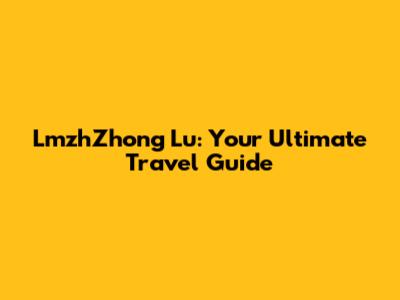 LmzhZhong Lu: Your Ultimate Travel Guide