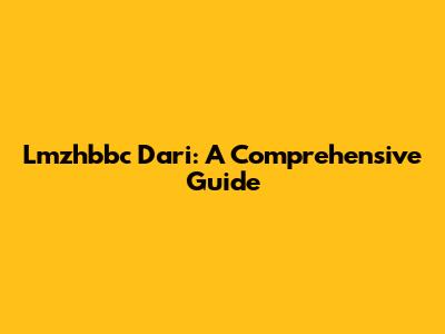 Lmzhbbc Dari: A Comprehensive Guide
