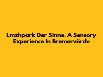 Lmzhpark Der Sinne: A Sensory Experience In Bremervörde