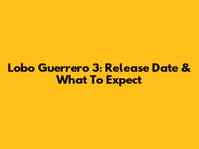 Lobo Guerrero 3: Release Date & What To Expect