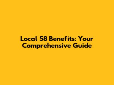 Local 58 Benefits: Your Comprehensive Guide