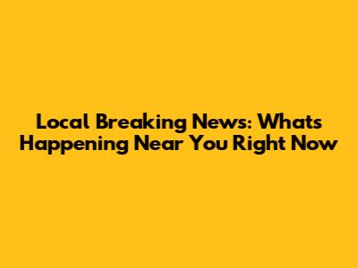 Local Breaking News: What's Happening Near You Right Now