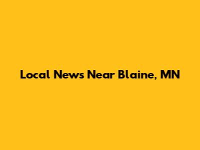 Local News Near Blaine, MN