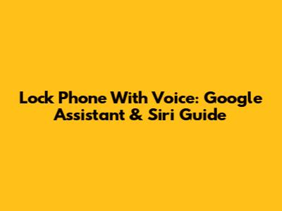 Lock Phone With Voice: Google Assistant & Siri Guide