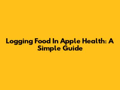 Logging Food In Apple Health: A Simple Guide