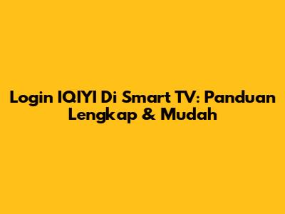 Login IQIYI Di Smart TV: Panduan Lengkap & Mudah