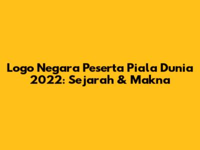 Logo Negara Peserta Piala Dunia 2022: Sejarah & Makna