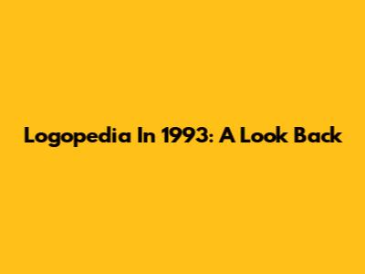 Logopedia In 1993: A Look Back