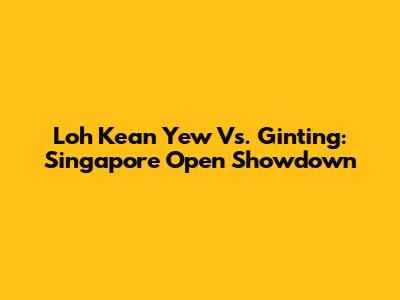 Loh Kean Yew Vs. Ginting: Singapore Open Showdown