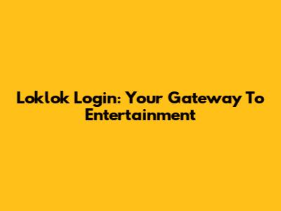 Loklok Login: Your Gateway To Entertainment