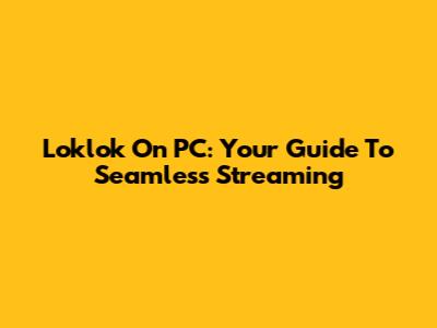 Loklok On PC: Your Guide To Seamless Streaming