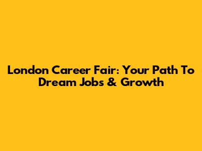 London Career Fair: Your Path To Dream Jobs & Growth