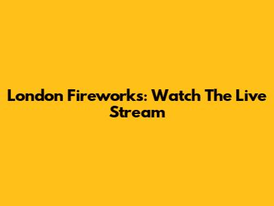 London Fireworks: Watch The Live Stream