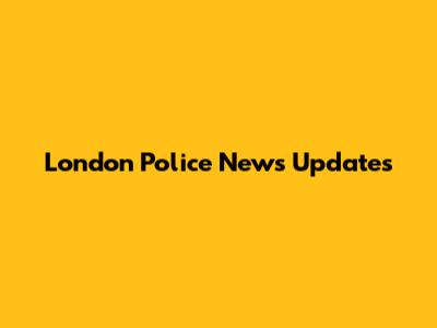 London Police News Updates
