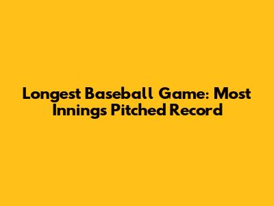 Longest Baseball Game: Most Innings Pitched Record